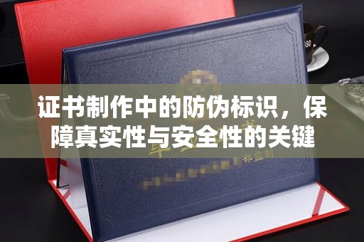 屏山证书制作中的防伪标识，保障真实性与安全性的关键
